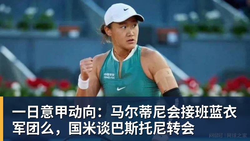 一日意甲动向:马尔蒂尼会接班蓝衣军团么,国米谈巴斯托尼转会
