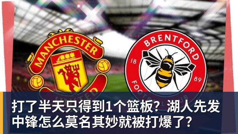 打了半天只得到1个篮板？湖人先发中锋怎么莫名其妙就被打爆了？