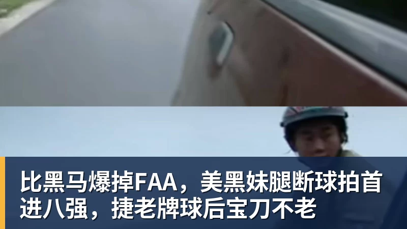 比黑马爆掉FAA,美黑妹腿断球拍首进八强,捷老牌球后宝刀不老