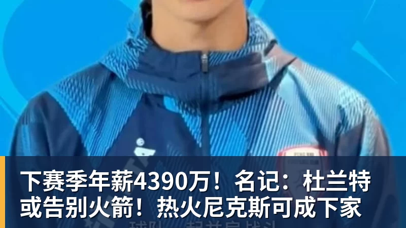 下赛季年薪4390万!名记:杜兰特或告别火箭!热火尼克斯可成下家