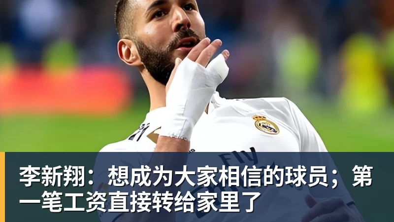 李新翔：想成为大家相信的球员；第一笔工资直接转给家里了
