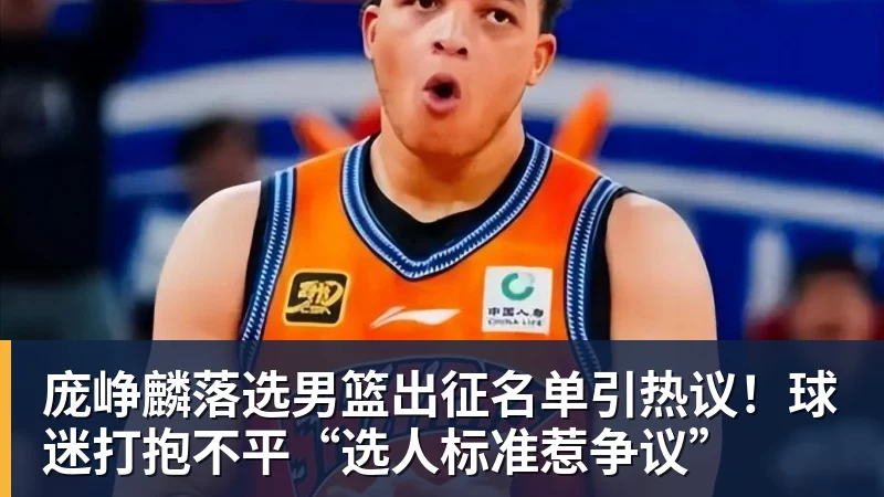 庞峥麟落选男篮出征名单引热议！球迷打抱不平“选人标准惹争议”