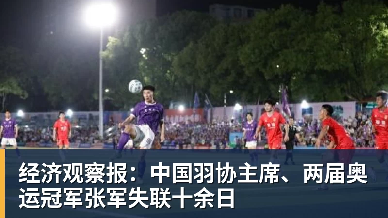 经济观察报：中国羽协主席、两届奥运冠军张军失联十余日
