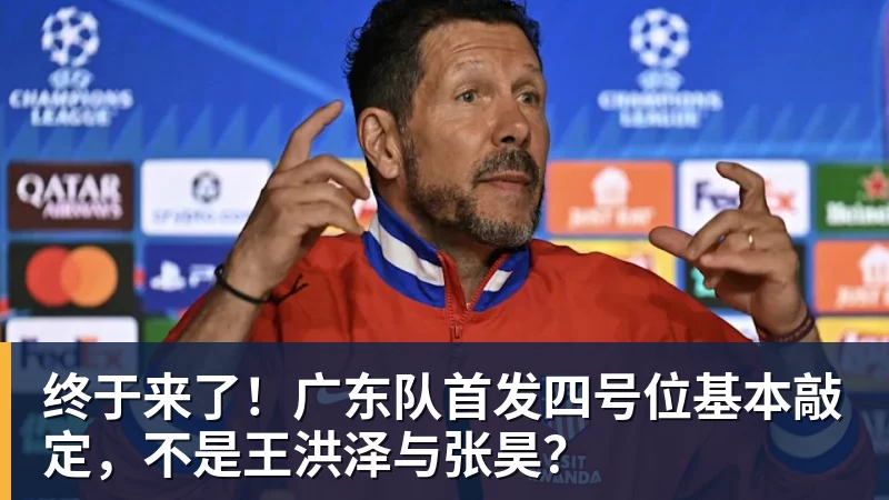 终于来了！广东队首发四号位基本敲定，不是王洪泽与张昊？