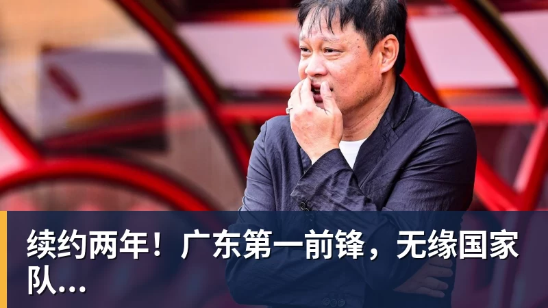 续约两年！广东第一前锋，无缘国家队...