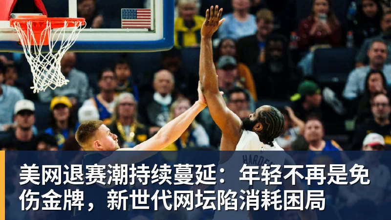 美网退赛潮持续蔓延：年轻不再是免伤金牌，新世代网坛陷消耗困局