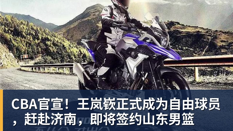 CBA官宣！王岚嵚正式成为自由球员，赶赴济南，即将签约山东男篮