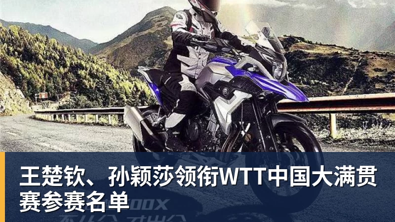 王楚钦、孙颖莎领衔WTT中国大满贯赛参赛名单