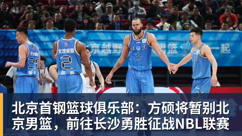 北京首钢篮球俱乐部：方硕将暂别北京男篮，前往长沙勇胜征战NBL联赛