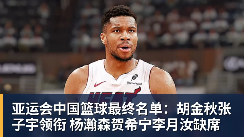 亚运会中国篮球最终名单：胡金秋张子宇领衔 杨瀚森贺希宁李月汝缺席