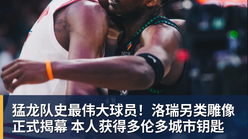 猛龙队史最伟大球员！洛瑞另类雕像正式揭幕 本人获得多伦多城市钥匙