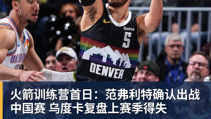 火箭训练营首日：范弗利特确认出战中国赛 乌度卡复盘上赛季得失
