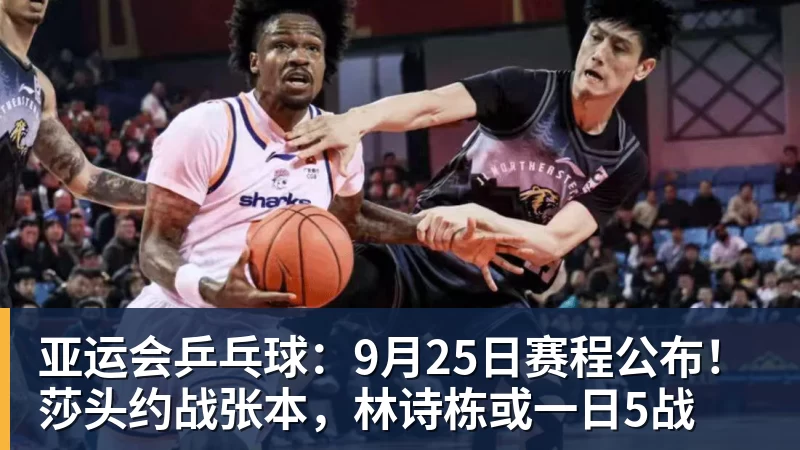 亚运会乒乓球：9月25日赛程公布！莎头约战张本，林诗栋或一日5战