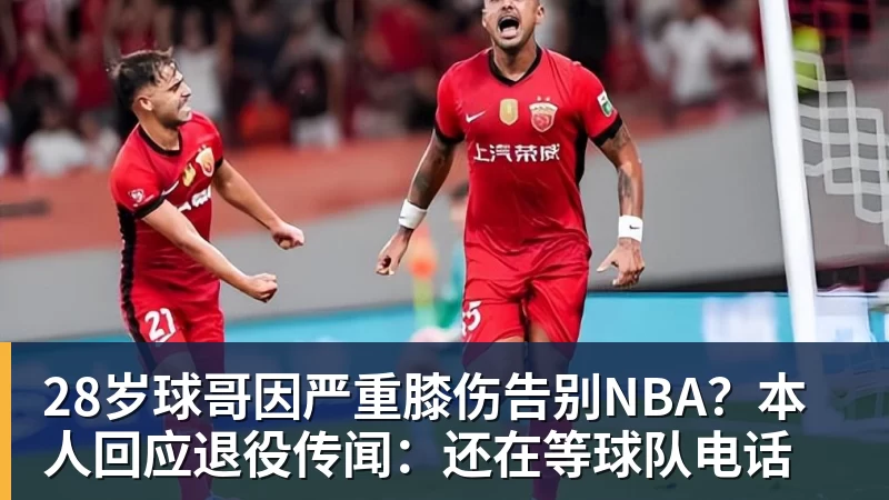 28岁球哥因严重膝伤告别NBA？本人回应退役传闻：还在等球队电话