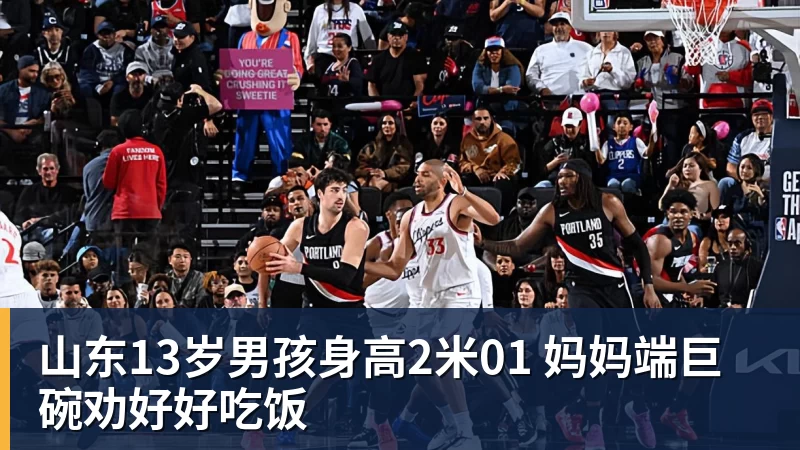 山东13岁男孩身高2米01 妈妈端巨碗劝好好吃饭