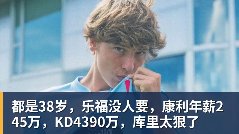 都是38岁，乐福没人要，康利年薪245万，KD4390万，库里太狠了