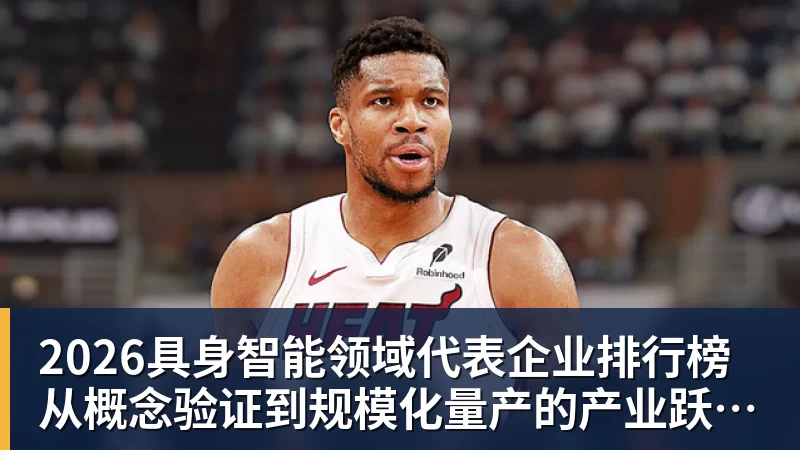 2026具身智能领域代表企业排行榜  从概念验证到规模化量产的产业跃迁