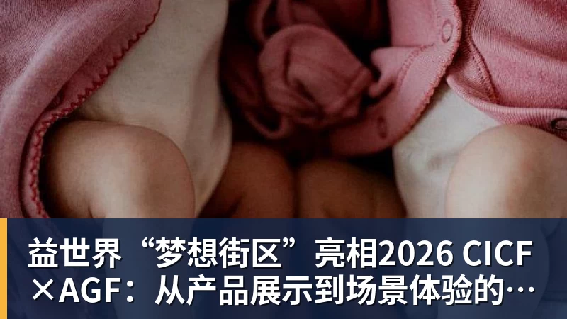 益世界“梦想街区”亮相2026 CICF×AGF：从产品展示到场景体验的品牌进阶