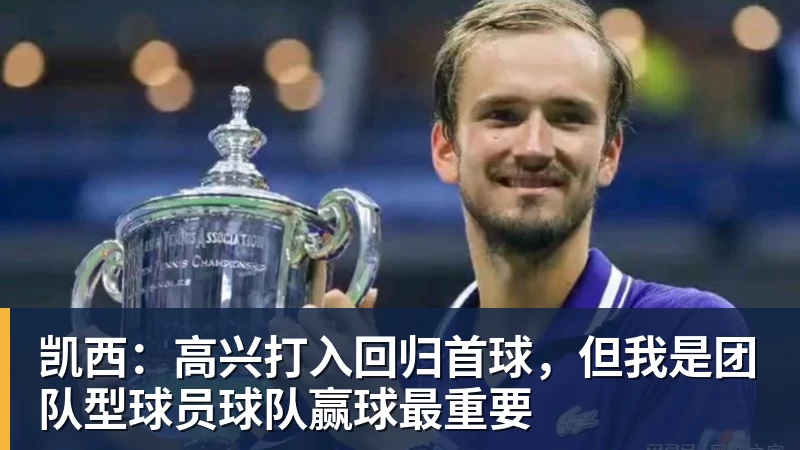 凯西：高兴打入回归首球，但我是团队型球员球队赢球最重要