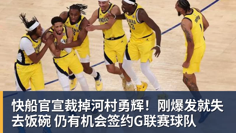 快船官宣裁掉河村勇辉！刚爆发就失去饭碗 仍有机会签约G联赛球队