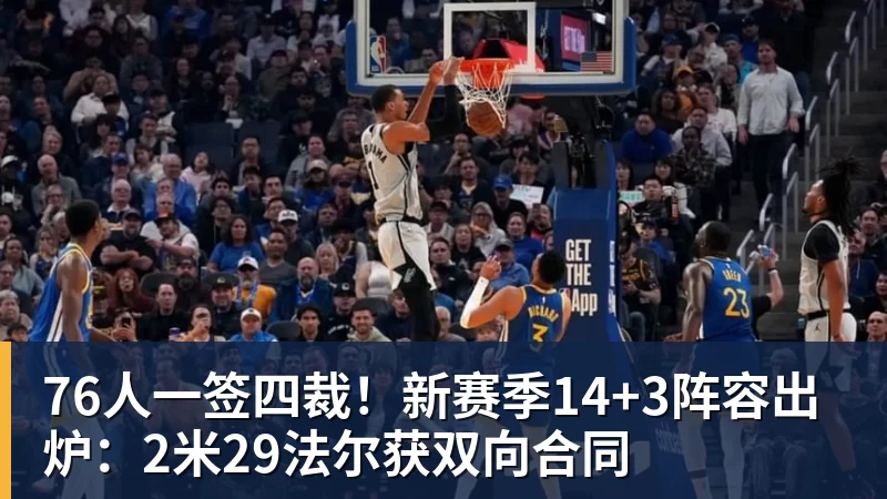 76人一签四裁!新赛季14+3阵容出炉:2米29法尔获双向合同