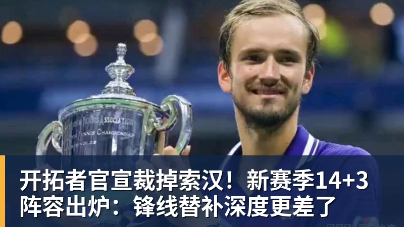 开拓者官宣裁掉索汉！新赛季14+3阵容出炉：锋线替补深度更差了