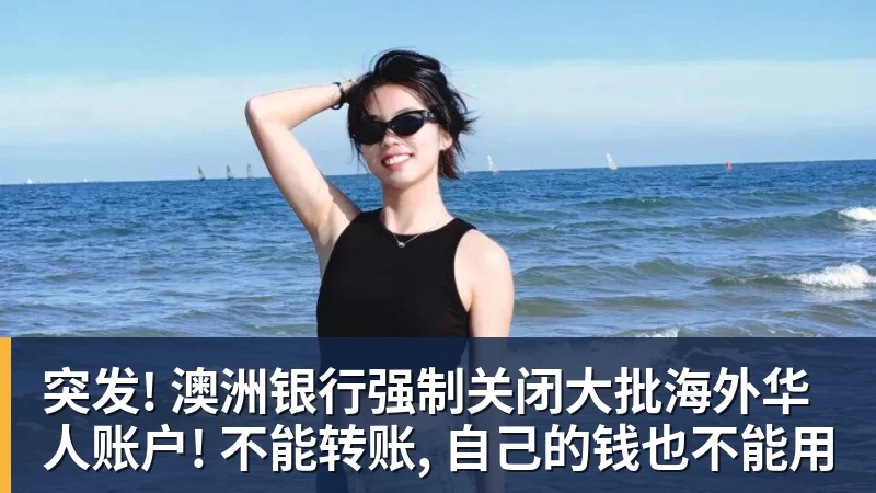 突发! 澳洲银行强制关闭大批海外华人账户! 不能转账, 自己的钱也不能用