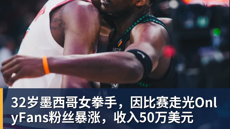 32岁墨西哥女拳手，因比赛走光OnlyFans粉丝暴涨，收入50万美元