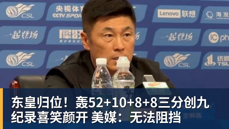 东皇归位!轰52+10+8+8三分创九纪录喜笑颜开 美媒:无法阻挡