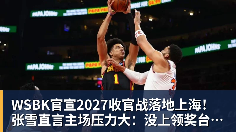 WSBK官宣2027收官战落地上海！张雪直言主场压力大：没上领奖台会很丢人